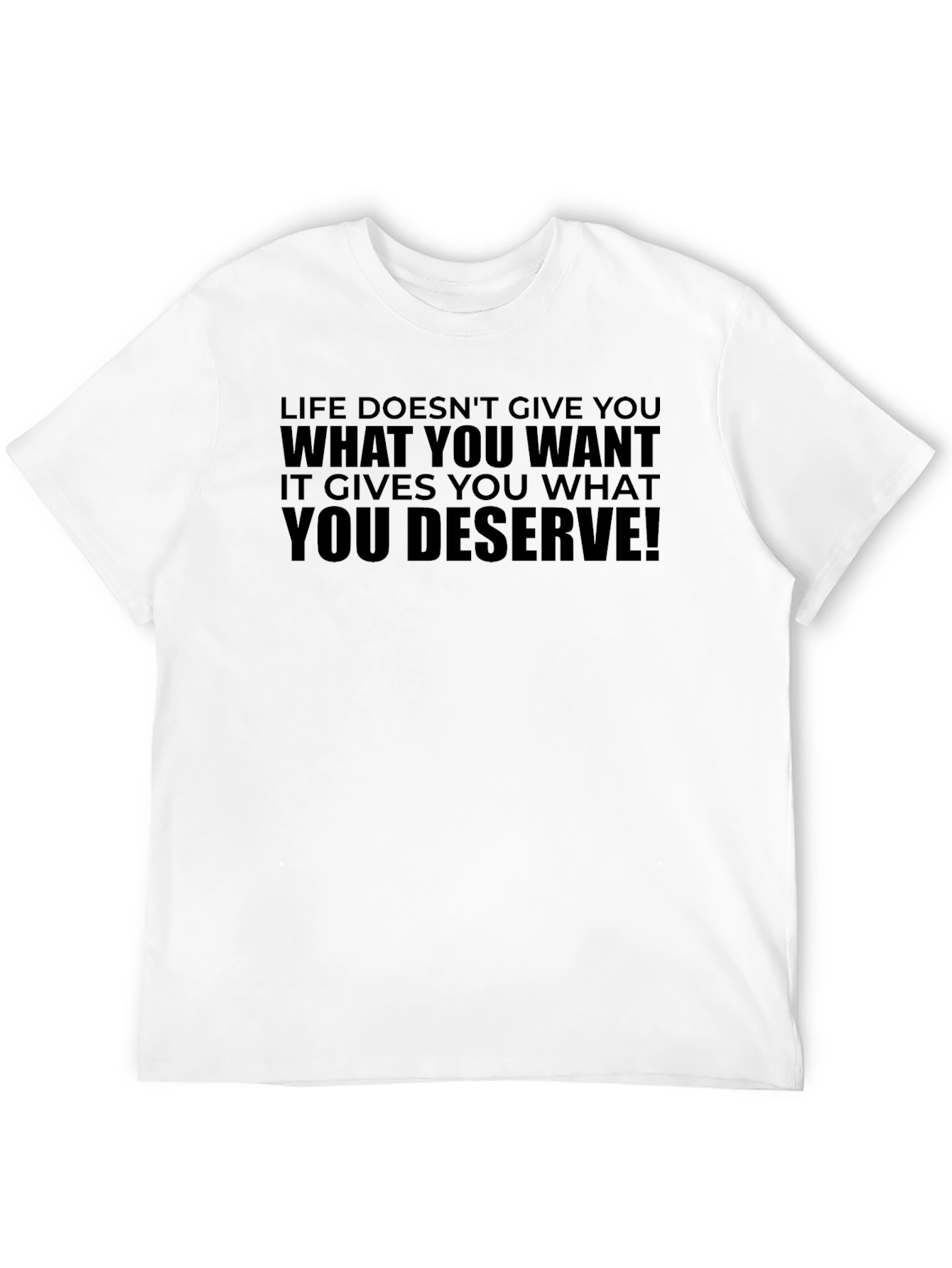 Life Doesnt Give You What You Want T-Shirt
