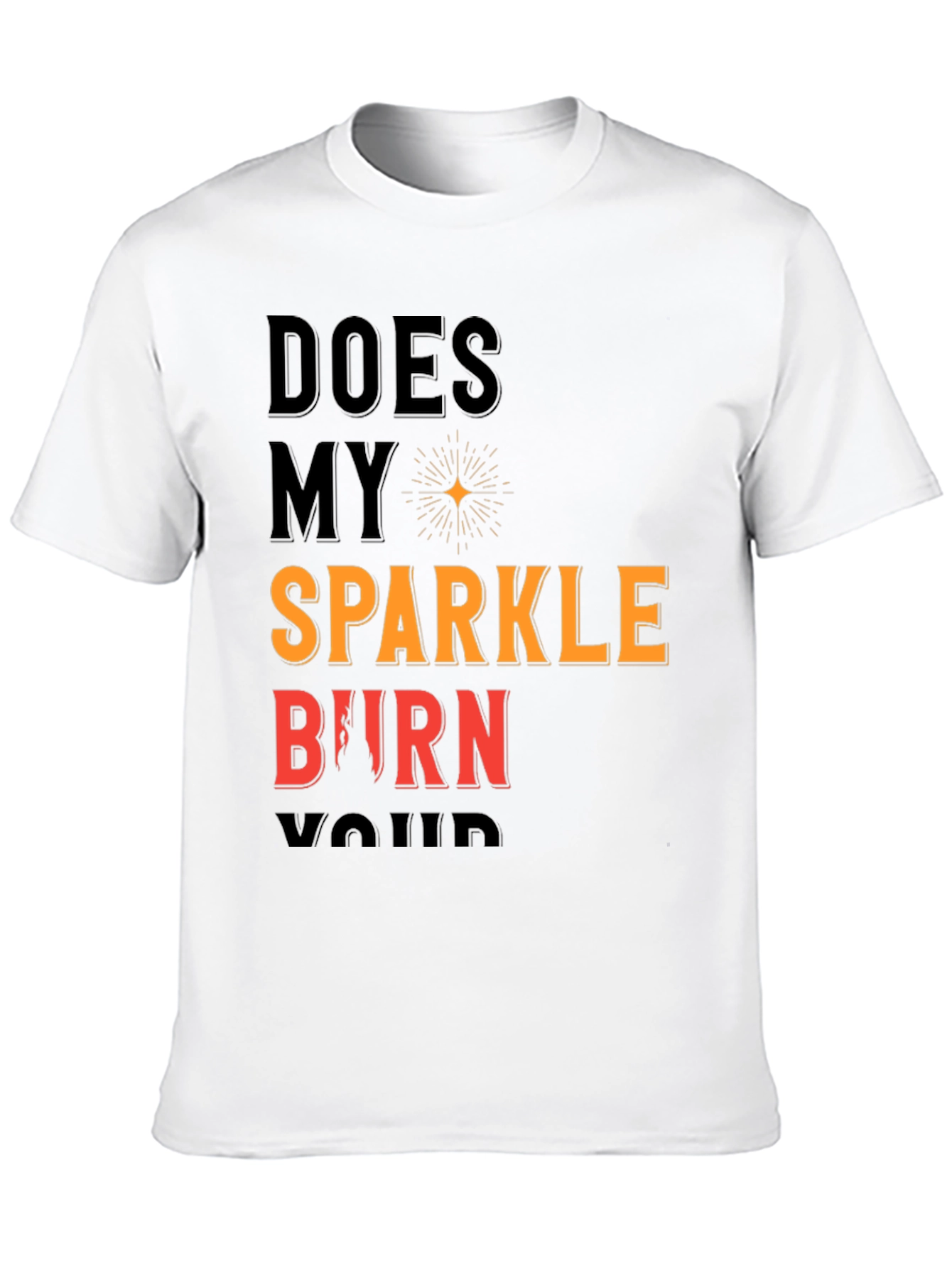 Does My Sparkle Burn T-Shirt - Bold Statement Tee