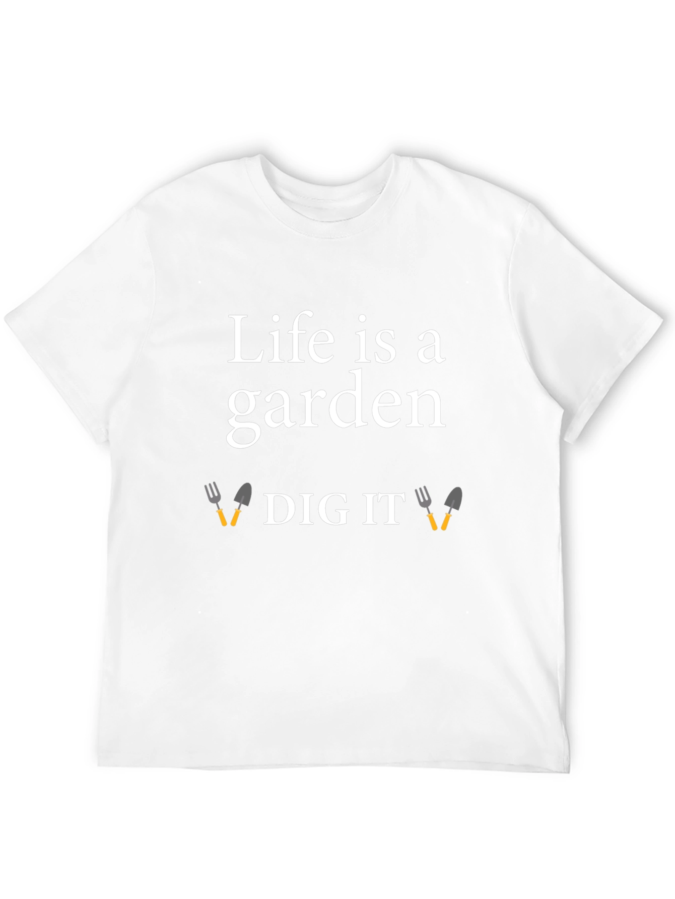 Life is a Garden Dig It T-Shirt