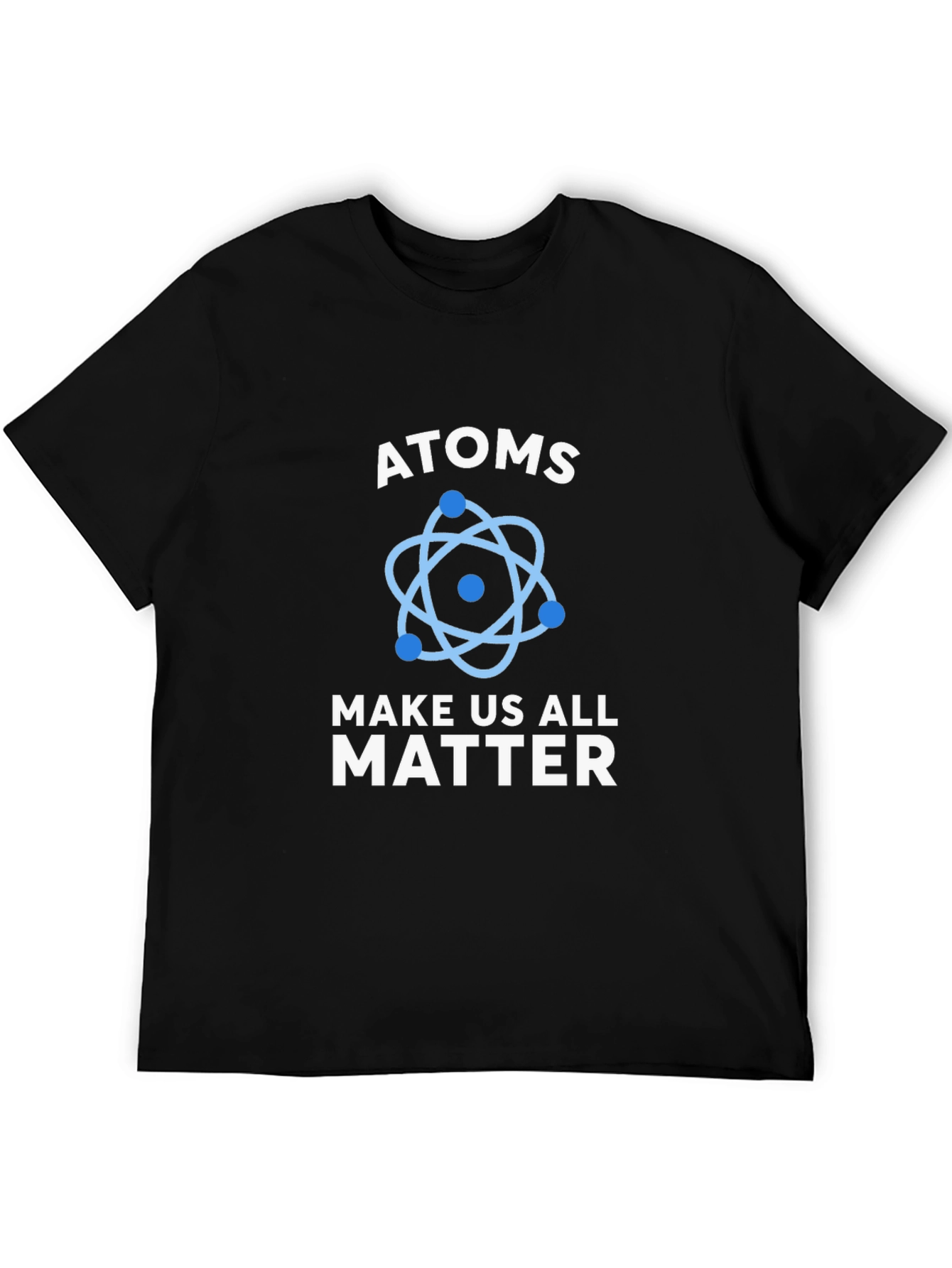 Atoms Make Us All Matter Science T-Shirt