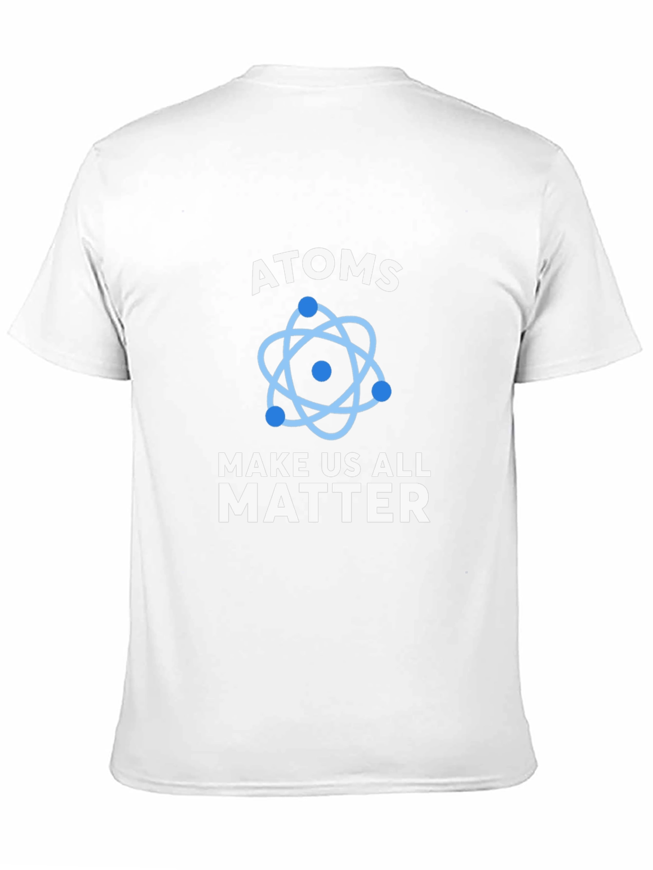 Atoms Make Us All Matter Science T-Shirt