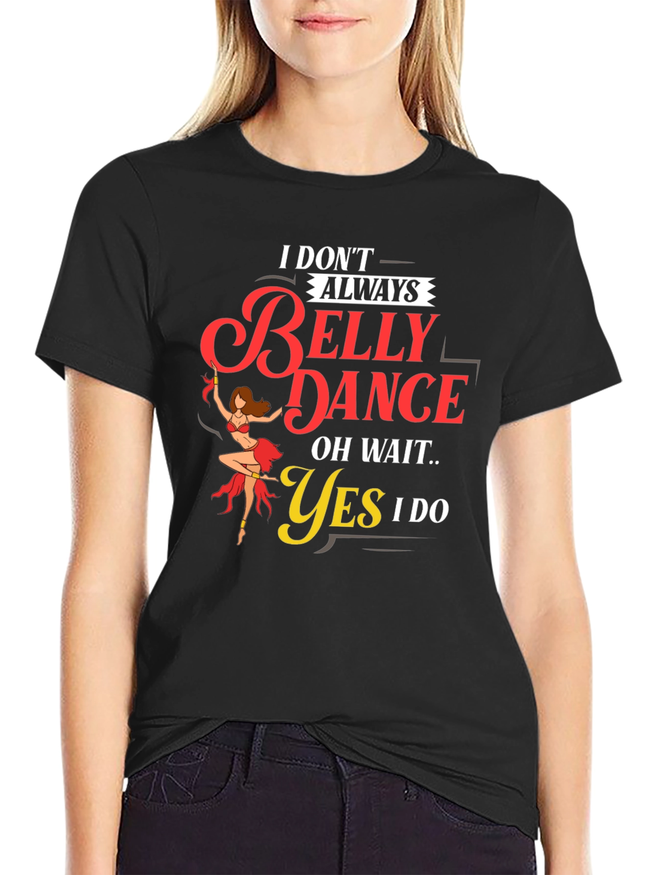 Belly Dance T-Shirt: I Dont Always...Oh Wait! Funny Tee