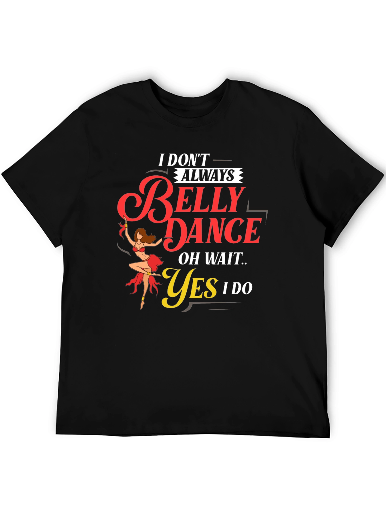 Belly Dance T-Shirt: I Dont Always...Oh Wait! Funny Tee