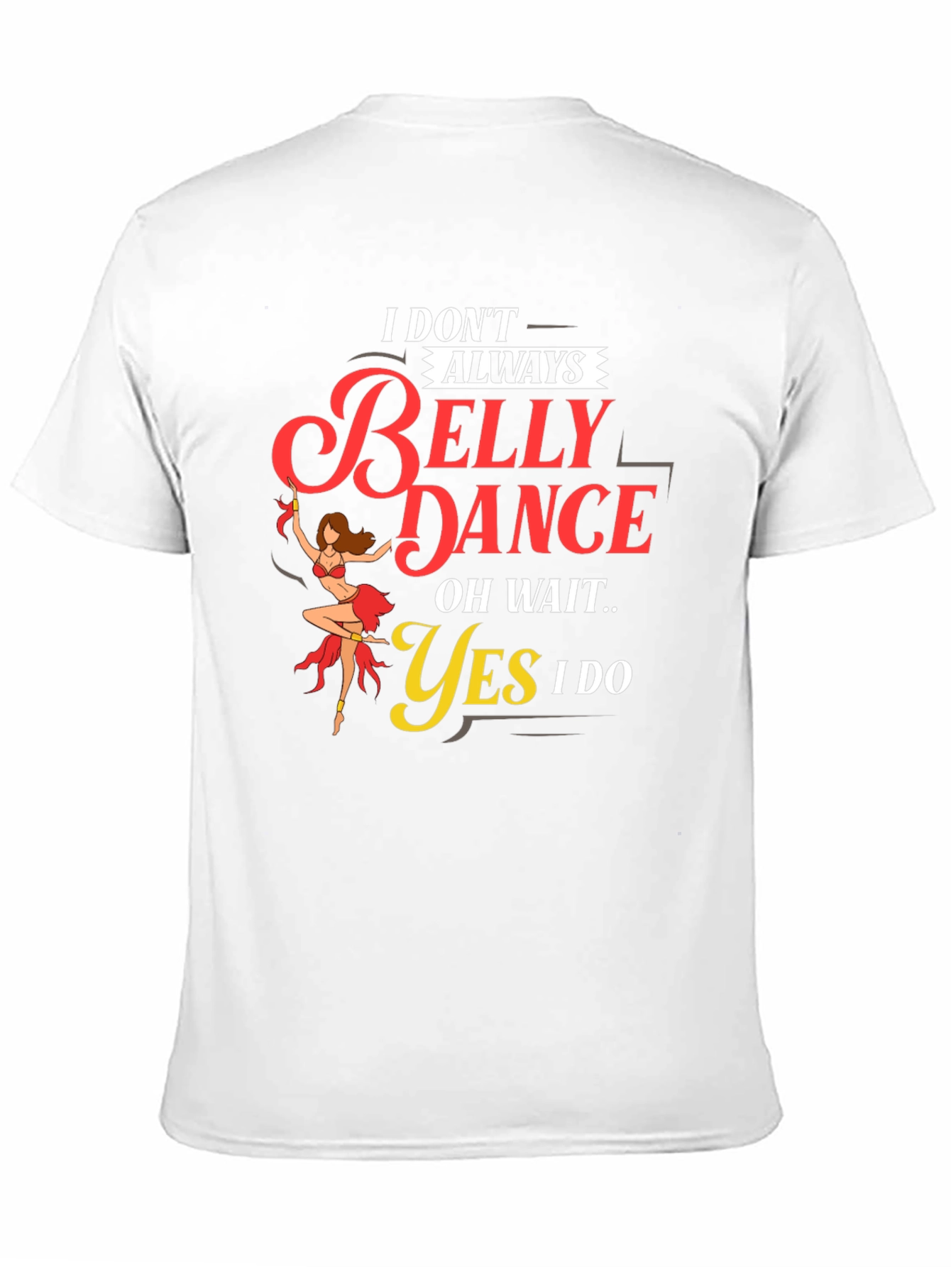 Belly Dance T-Shirt: I Dont Always...Oh Wait! Funny Tee