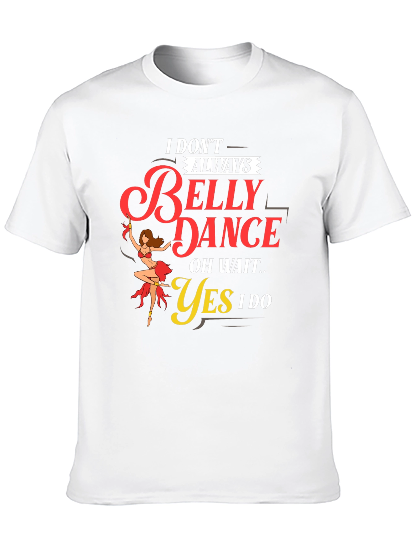 Belly Dance T-Shirt: I Dont Always...Oh Wait! Funny Tee