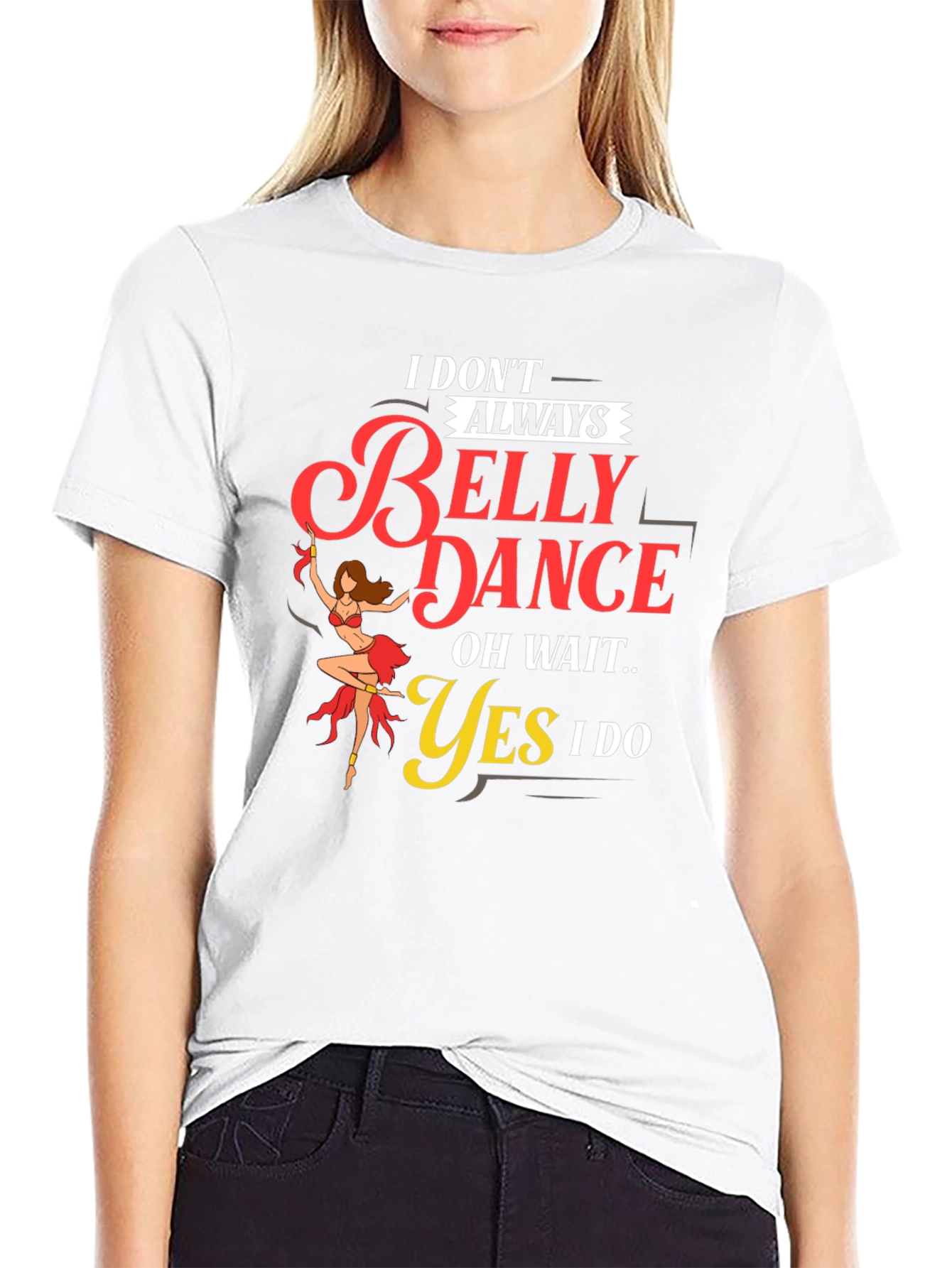 Belly Dance T-Shirt: I Dont Always...Oh Wait! Funny Tee