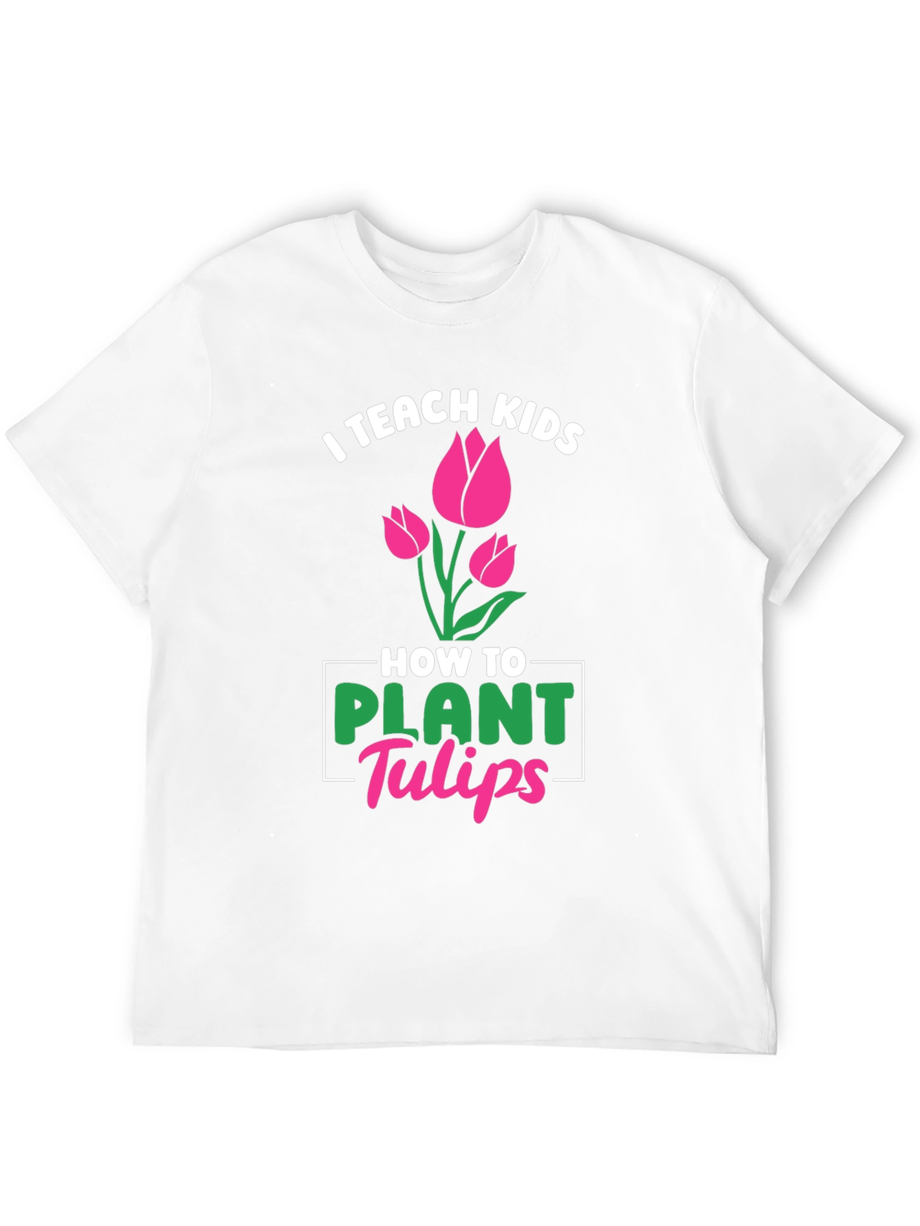 I Teach Kids How to Plant Tulips T-Shirt