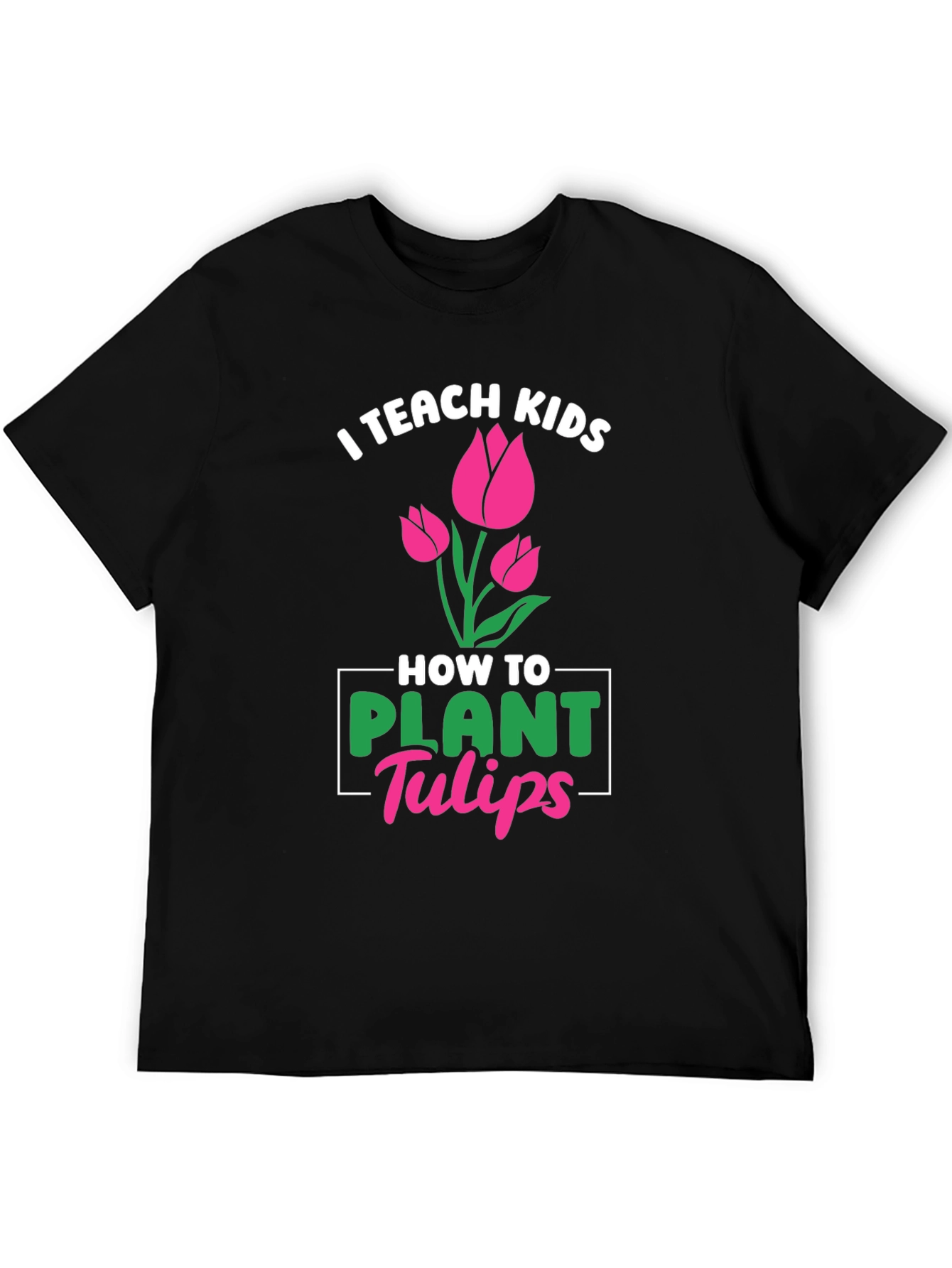 I Teach Kids How to Plant Tulips T-Shirt