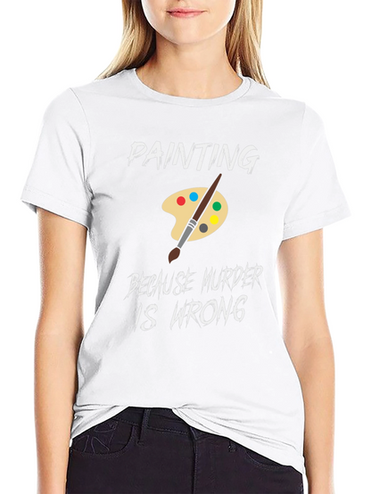 Painting Because Murder is Wrong Humor T-Shirt