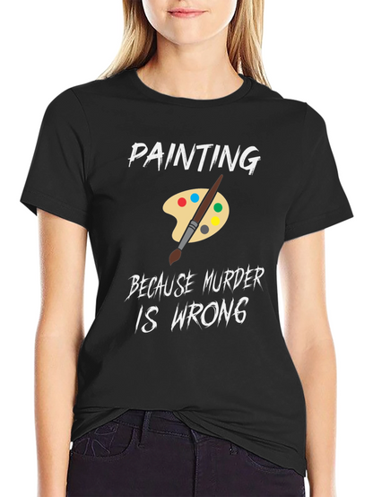 Painting Because Murder is Wrong Humor T-Shirt