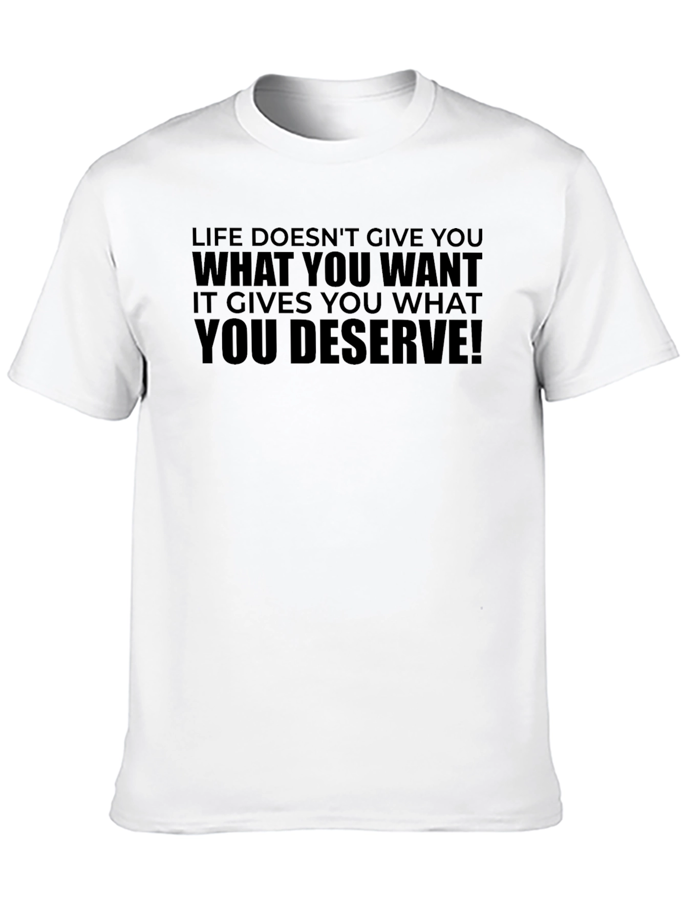 Life Doesnt Give You What You Want T-Shirt
