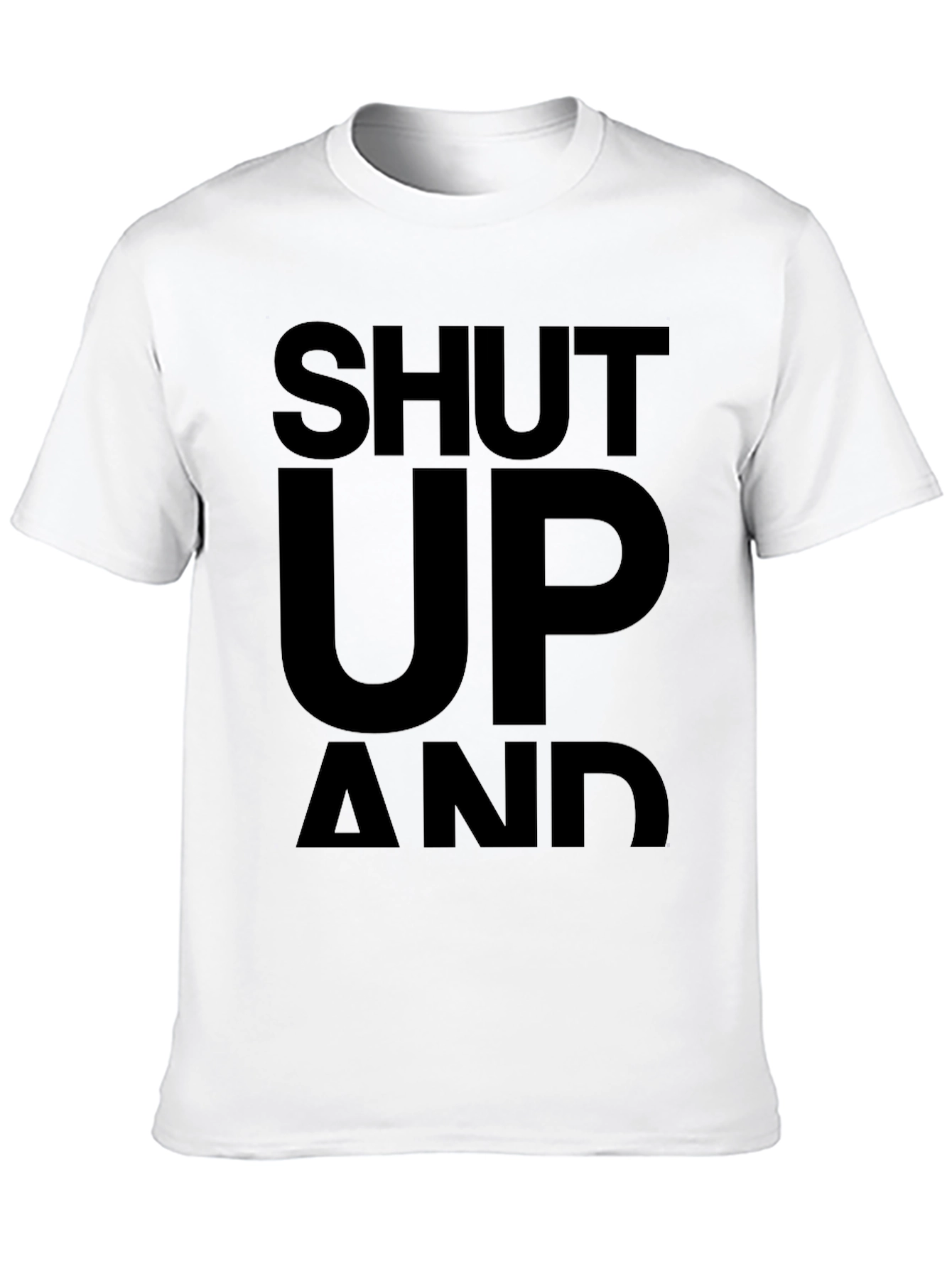Shut Up and... T-Shirt - Bold Statement Tee