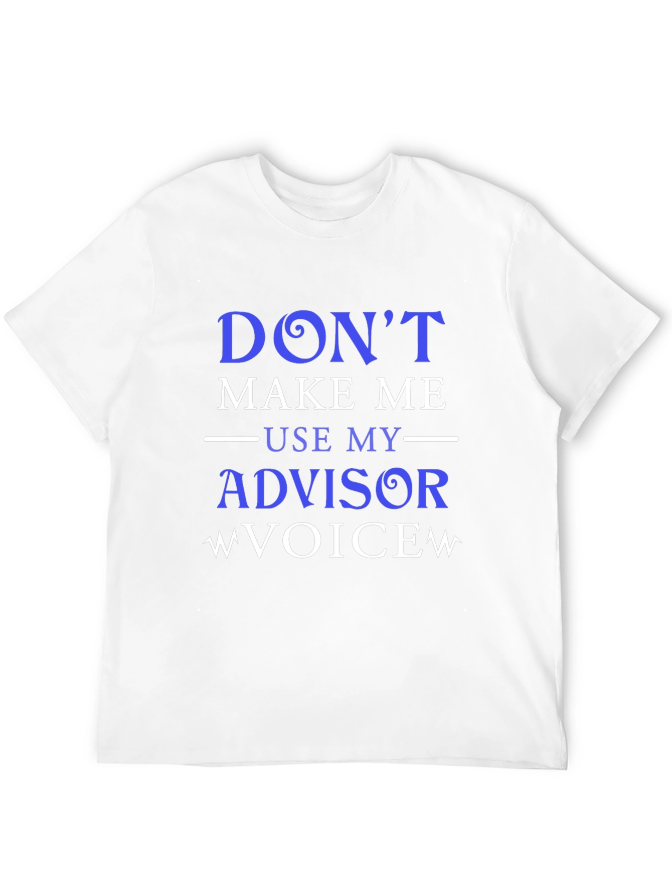 Dont Make Me Use My Advisor Voice T-Shirt