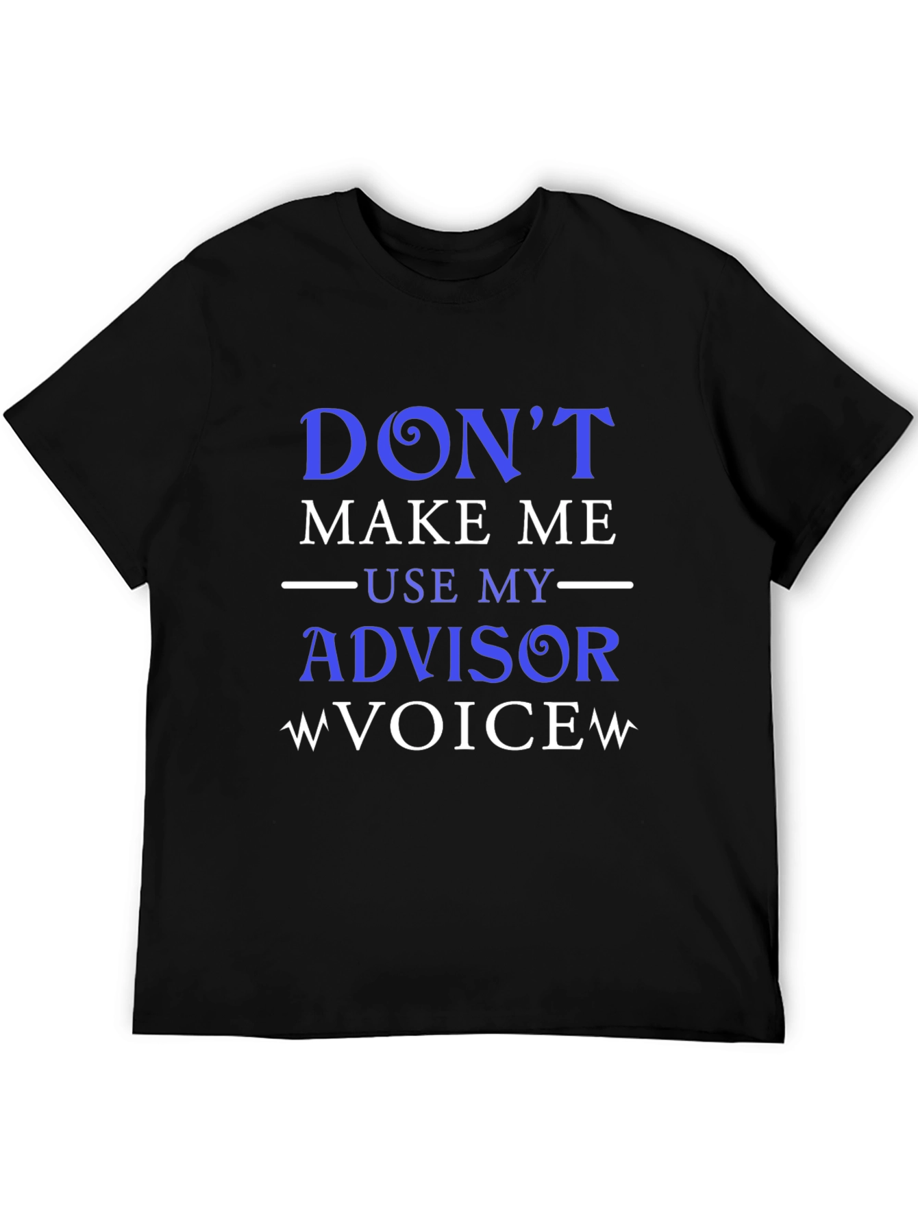 Dont Make Me Use My Advisor Voice T-Shirt