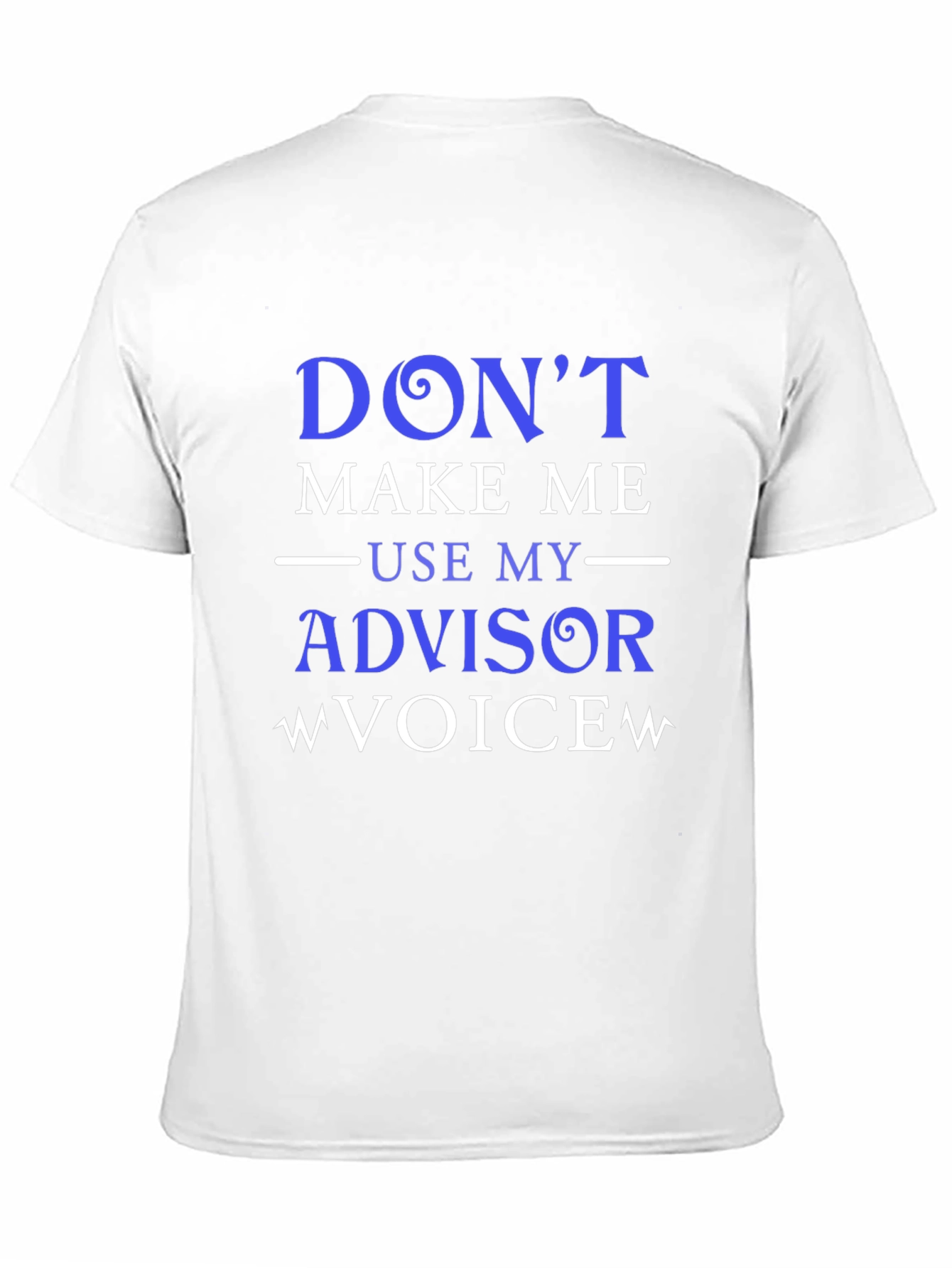 Dont Make Me Use My Advisor Voice T-Shirt