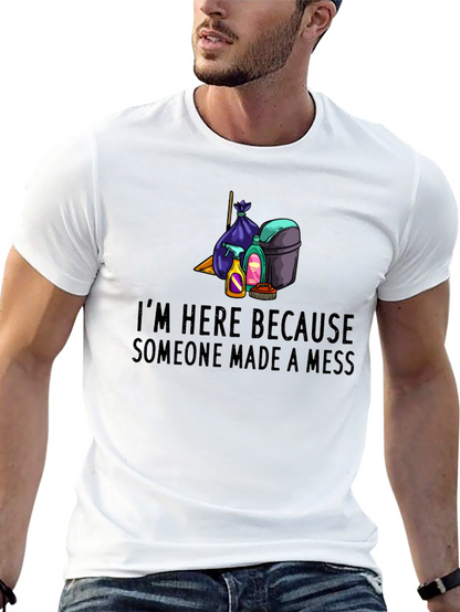 Im Here Because Someone Made a Mess Graphic Tee