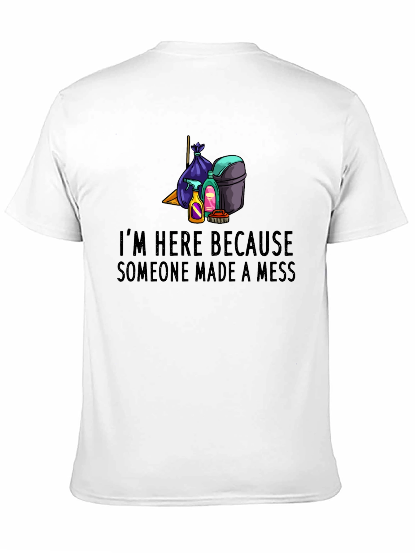 Im Here Because Someone Made a Mess Graphic Tee