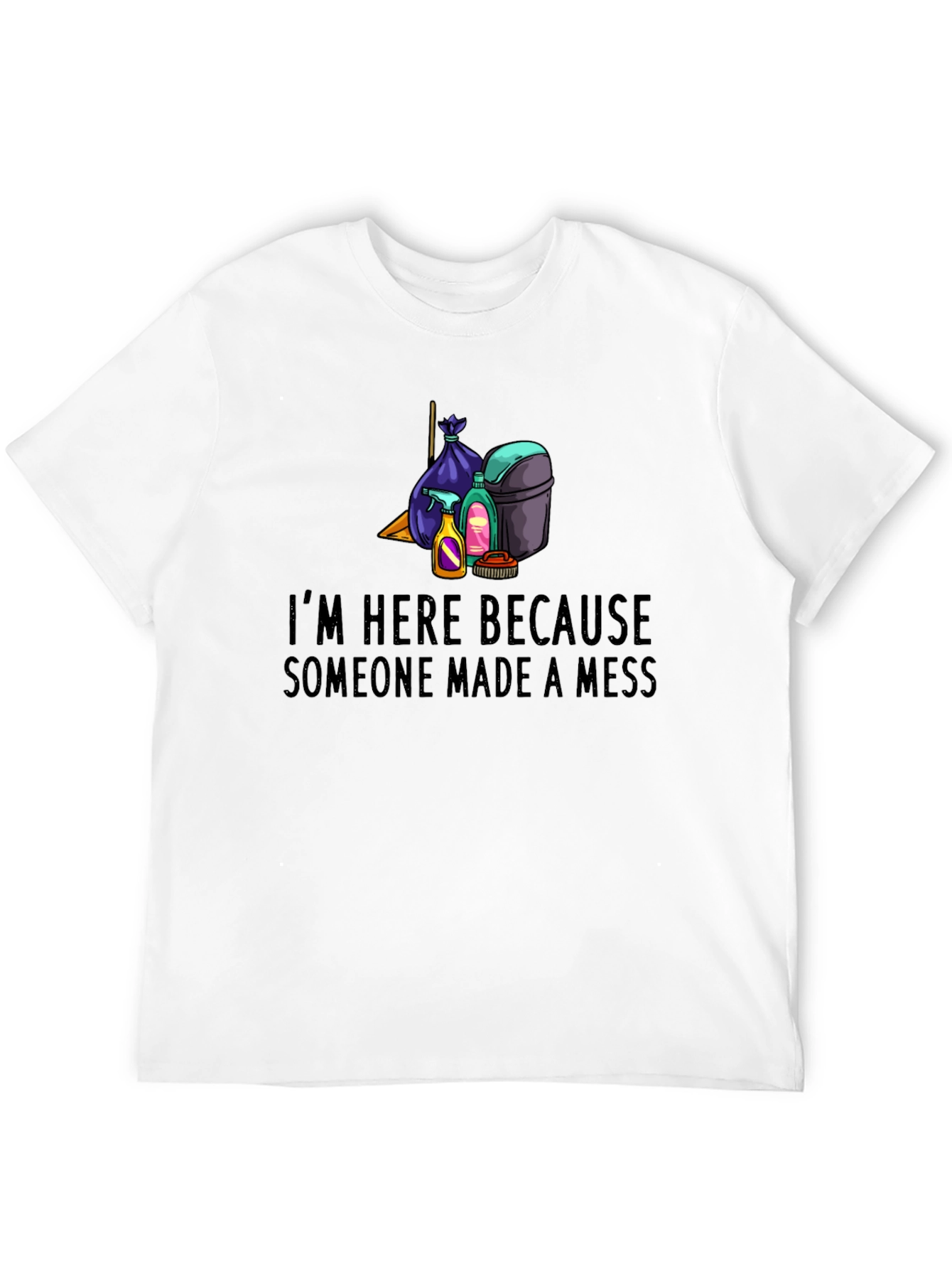 Im Here Because Someone Made a Mess Graphic Tee