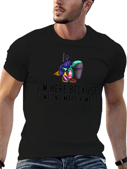 Im Here Because Someone Made a Mess Graphic Tee