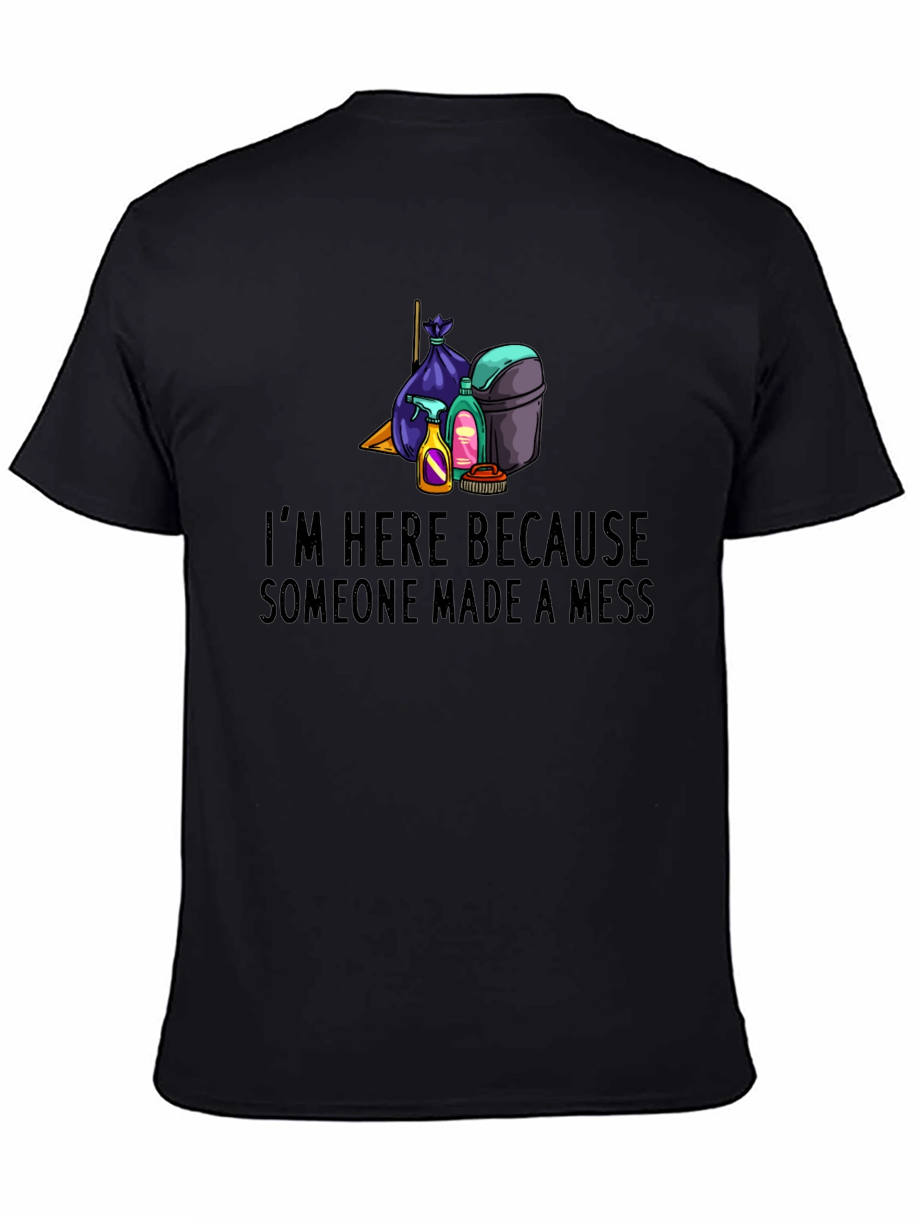 Im Here Because Someone Made a Mess Graphic Tee