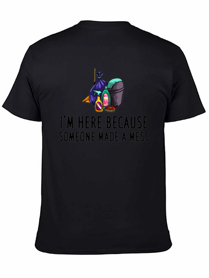 Im Here Because Someone Made a Mess Graphic Tee