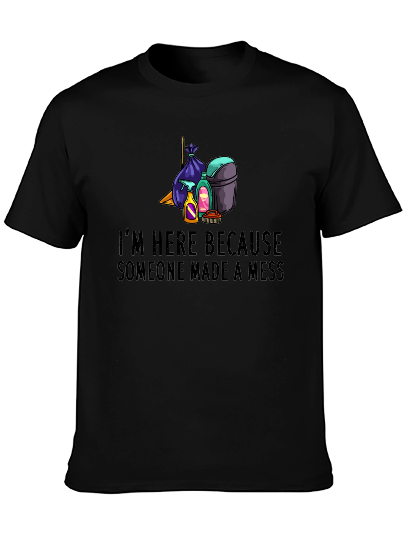 Im Here Because Someone Made a Mess Graphic Tee