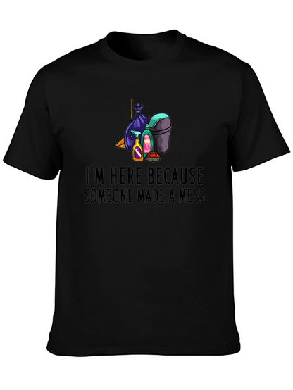 Im Here Because Someone Made a Mess Graphic Tee