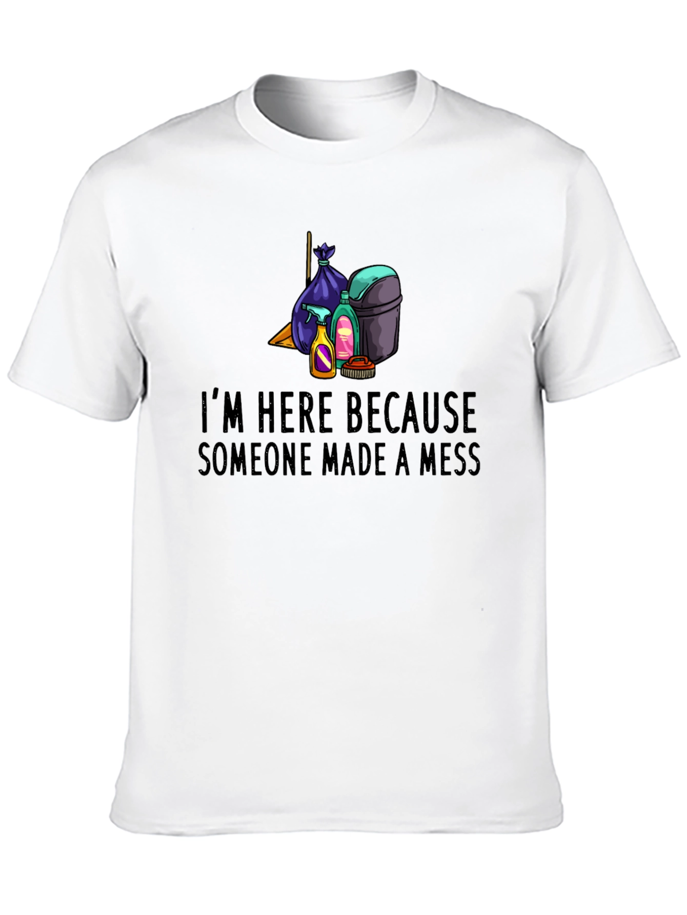 Im Here Because Someone Made a Mess Graphic Tee
