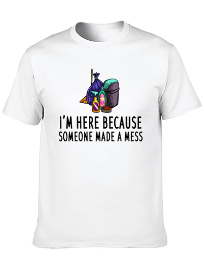 Im Here Because Someone Made a Mess Graphic Tee