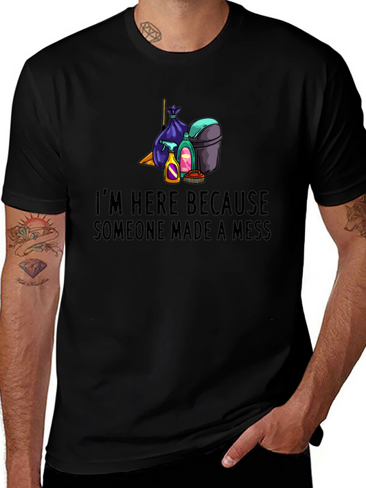 Im Here Because Someone Made a Mess Graphic Tee