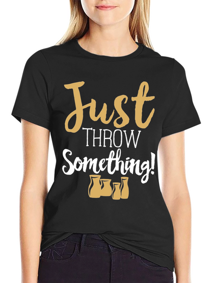 Just Throw Something! Pottery T-Shirt