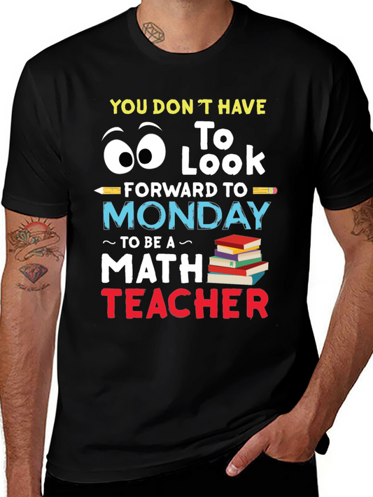 Math Teacher T-Shirt - You Dont Have to Look Forward to Monday