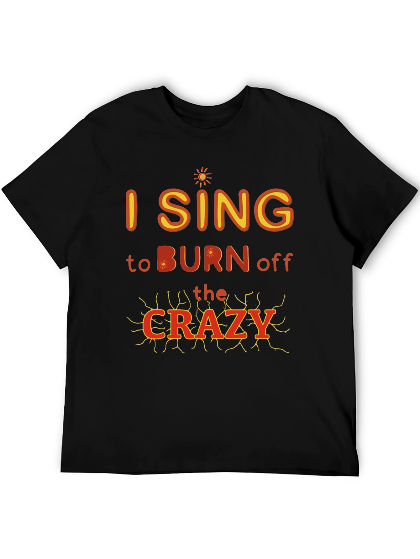I Sing to Burn Off The Crazy Graphic T-Shirt