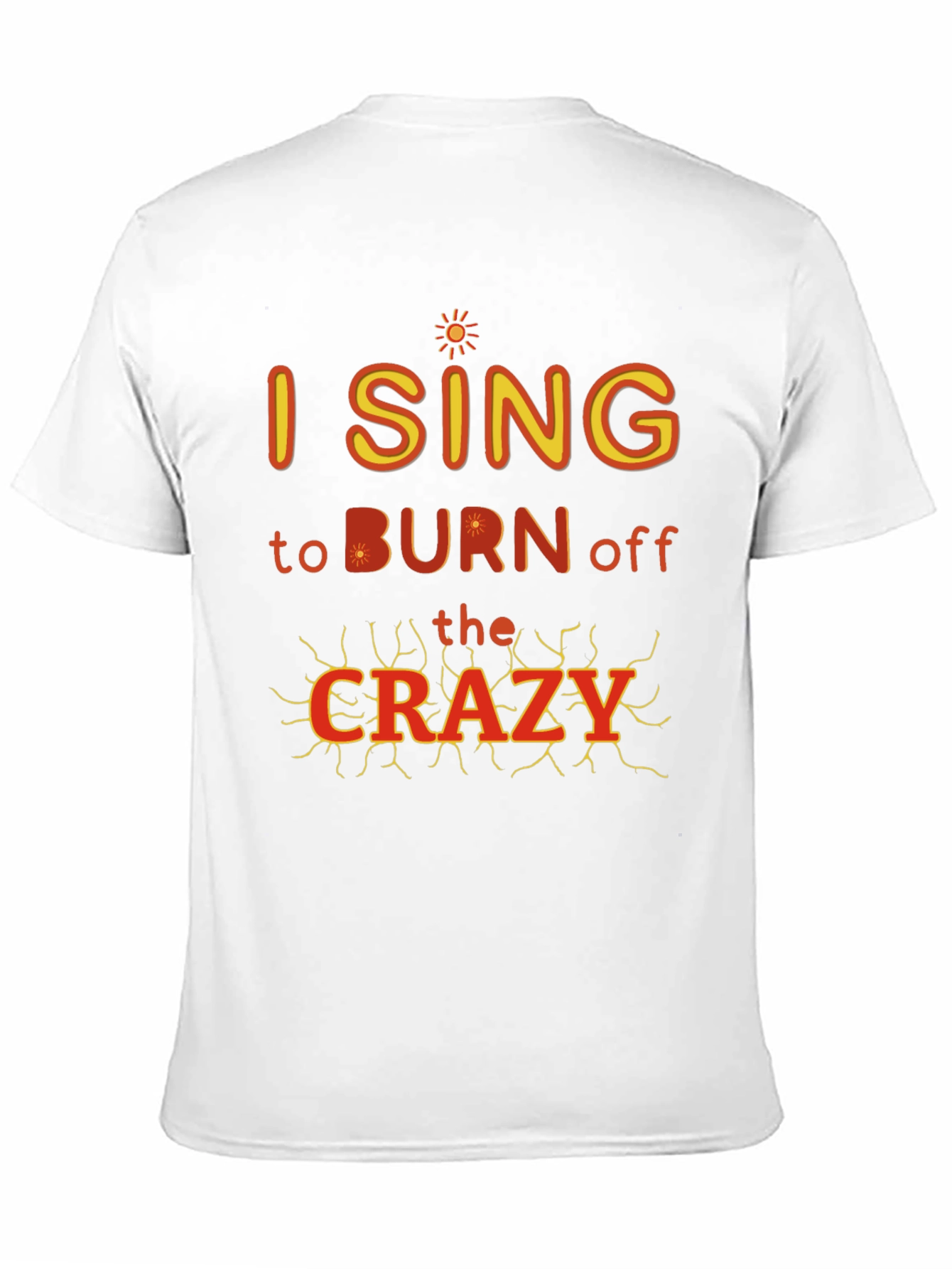 I Sing to Burn Off The Crazy Graphic T-Shirt