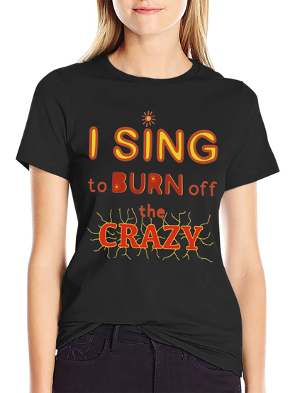 I Sing to Burn Off The Crazy Graphic T-Shirt