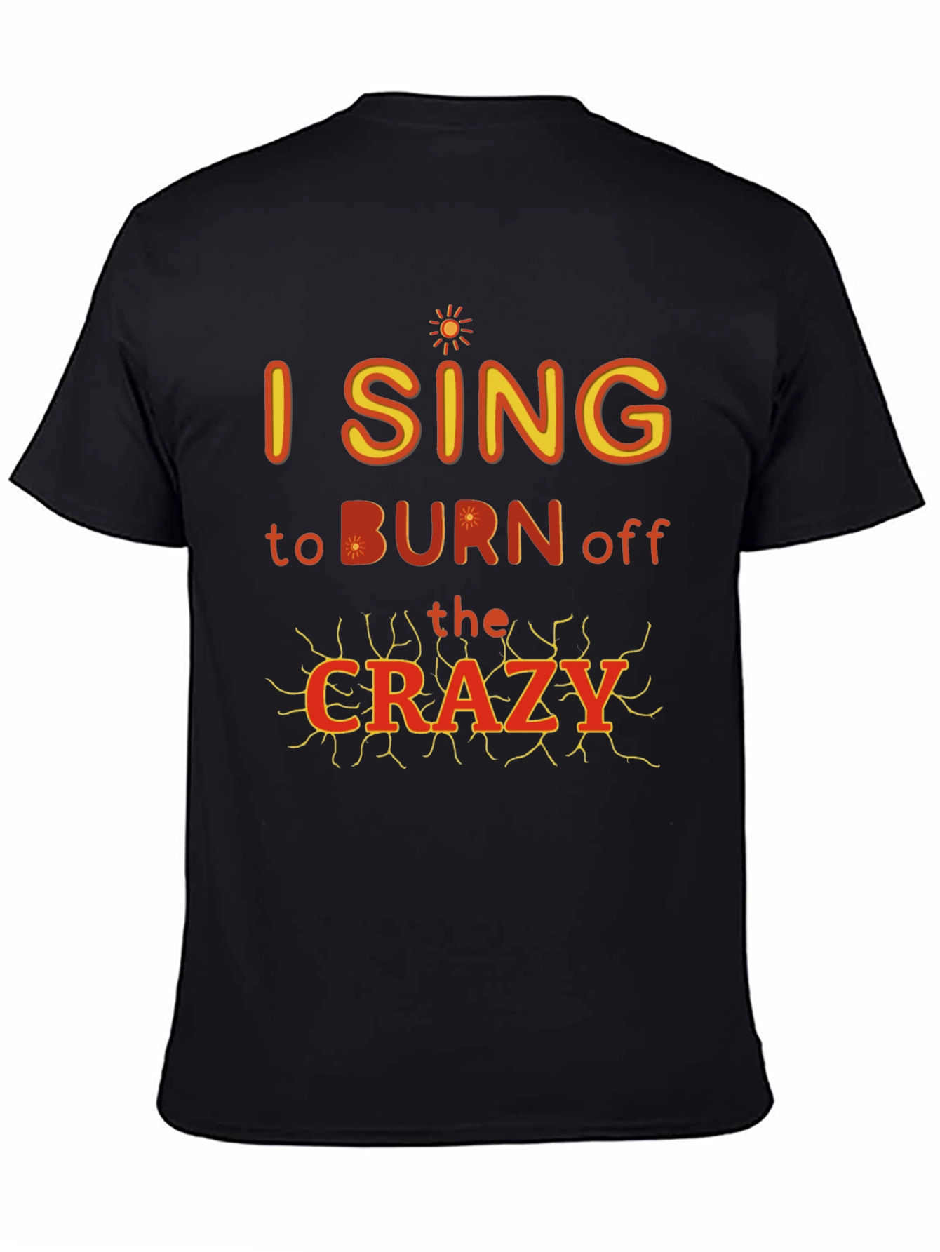 I Sing to Burn Off The Crazy Graphic T-Shirt