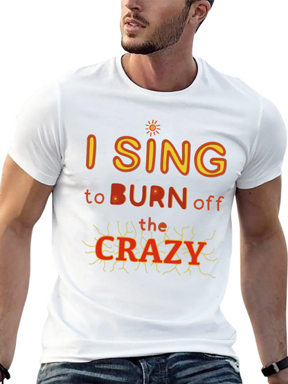 I Sing to Burn Off The Crazy Graphic T-Shirt