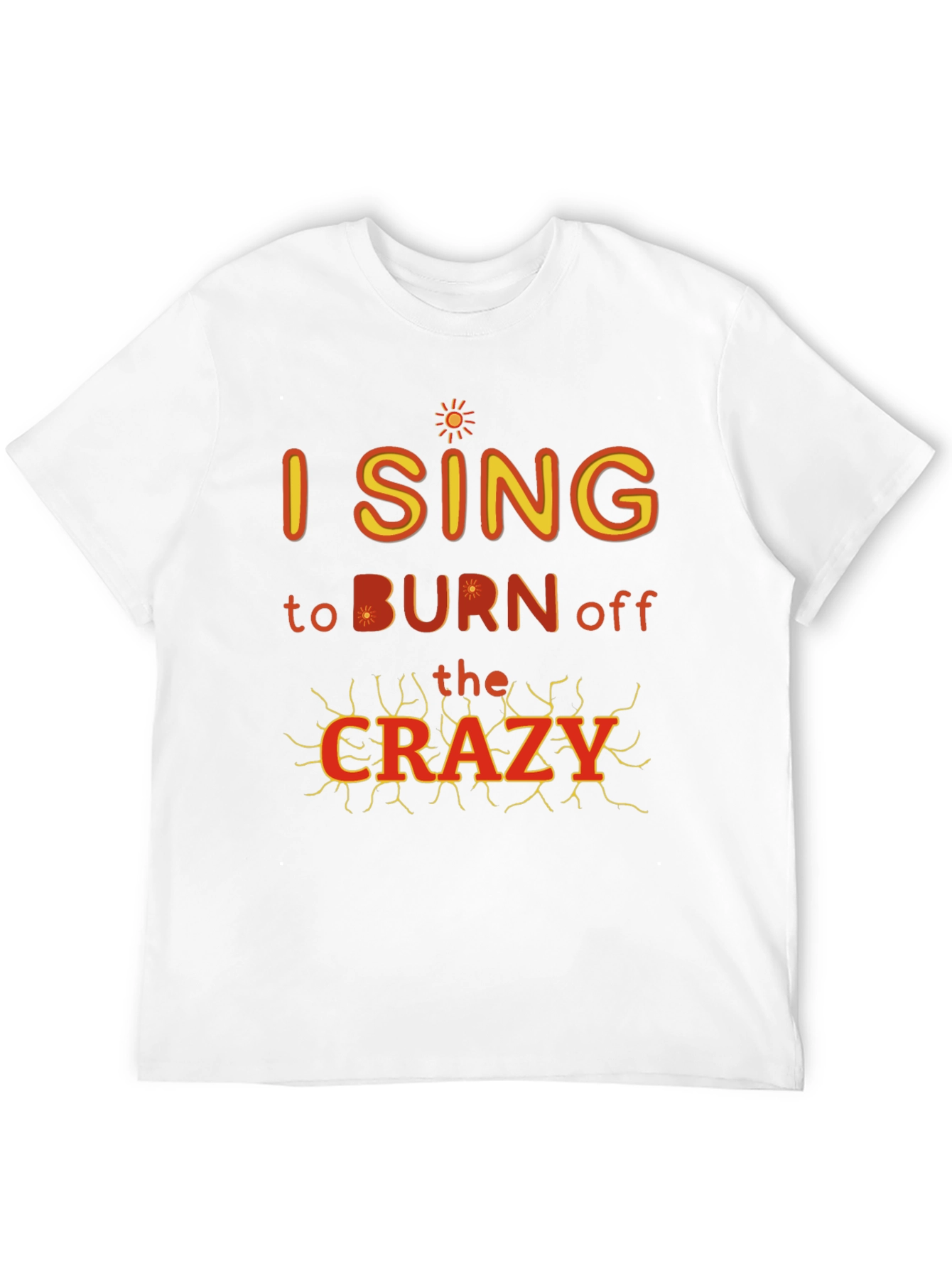 I Sing to Burn Off The Crazy Graphic T-Shirt