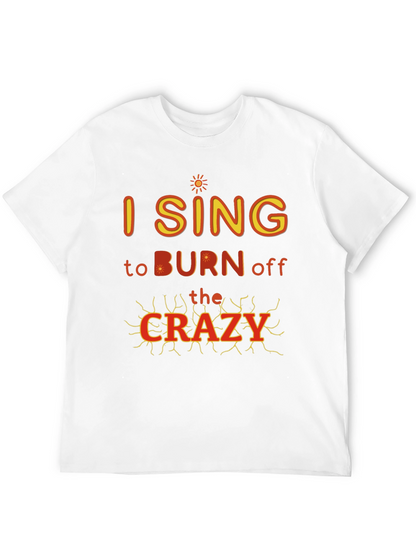 I Sing to Burn Off The Crazy Graphic T-Shirt