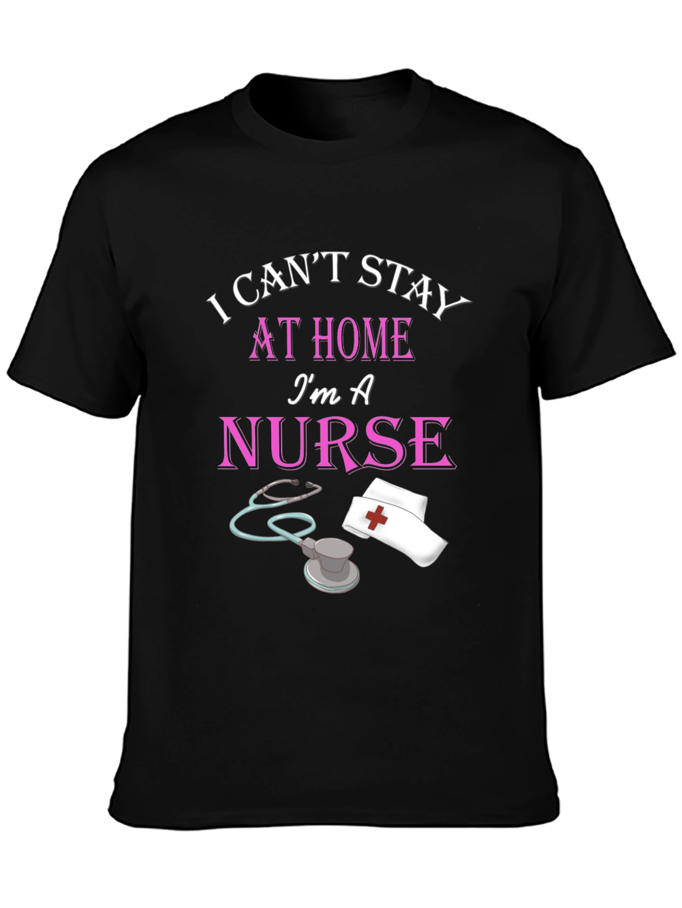 I Cant Stay Home Im A Nurse Black T-Shirt