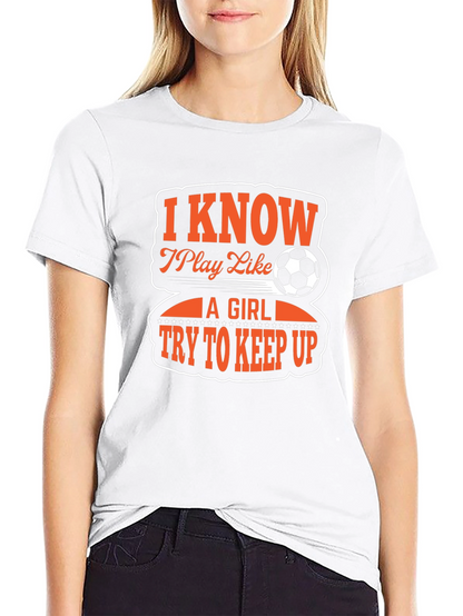 I Know I Play Like A Girl Soccer T-Shirt