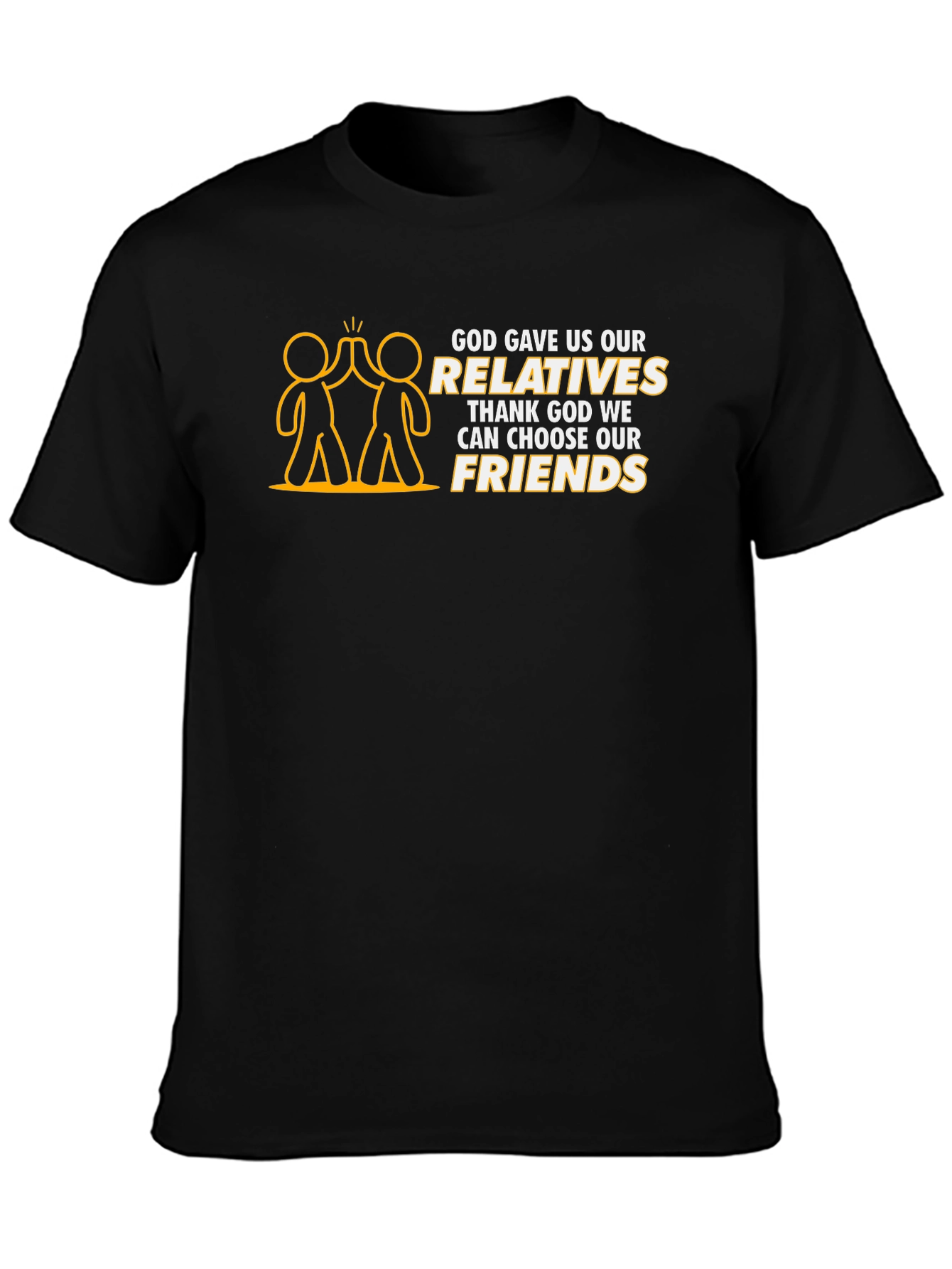 God Gave Us Relatives T-Shirt - Choose Your Friends!