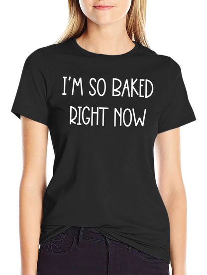 Im So Baked Right Now Funny Graphic Tee