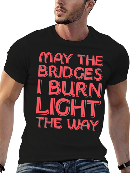 Funny Graphic T-Shirt - May The Bridges I Burn