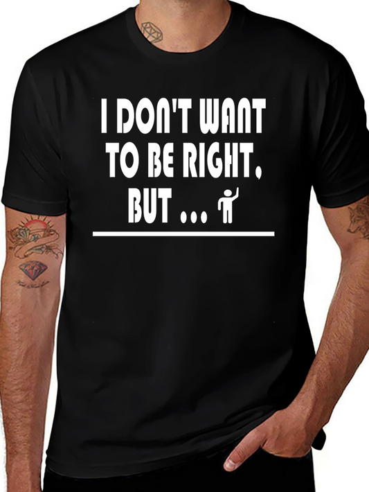 I Dont Want to Be Right T-Shirt Funny Sarcastic Tee