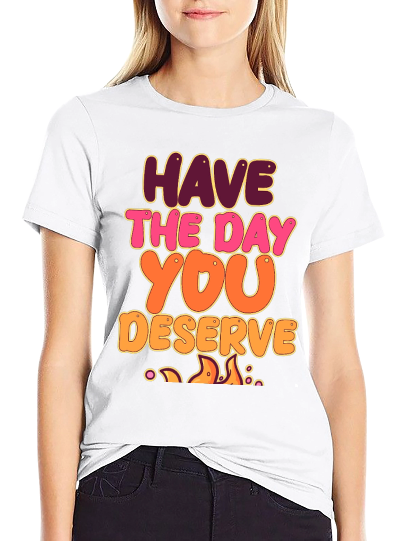 Have The Day You Deserve Graphic Tee