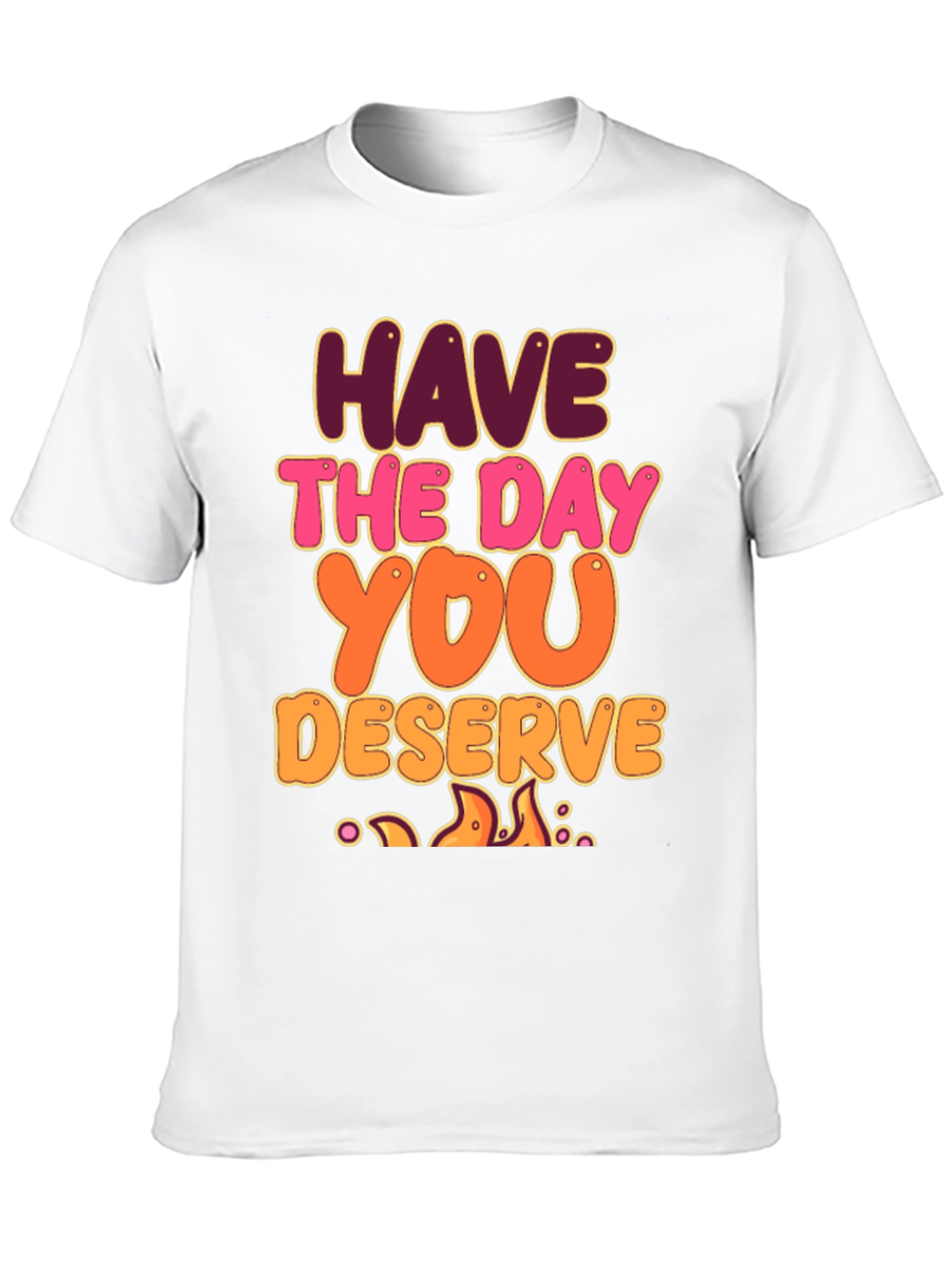 Have The Day You Deserve Graphic Tee