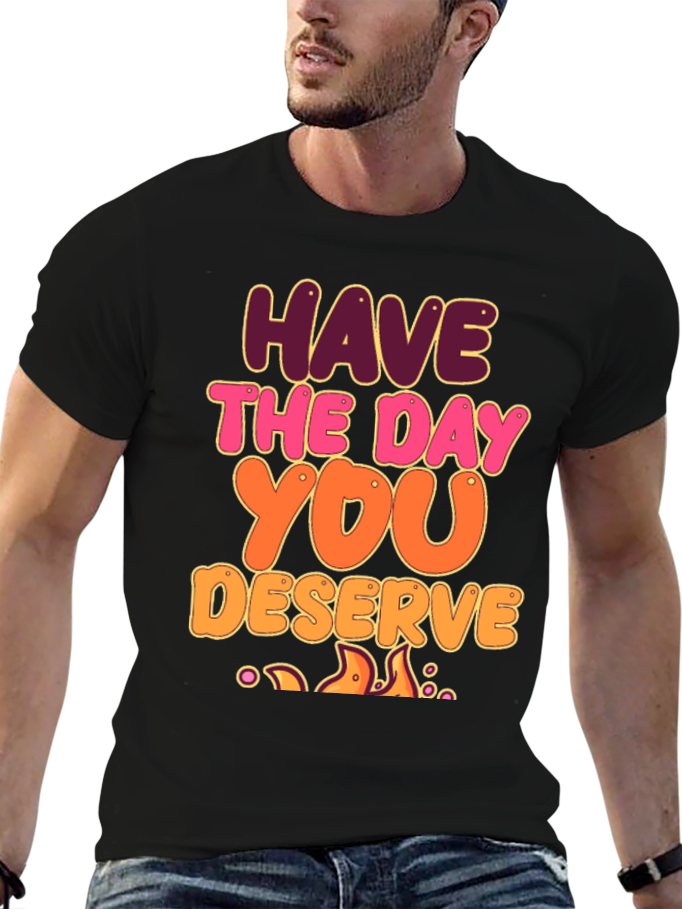 Have The Day You Deserve Graphic Tee