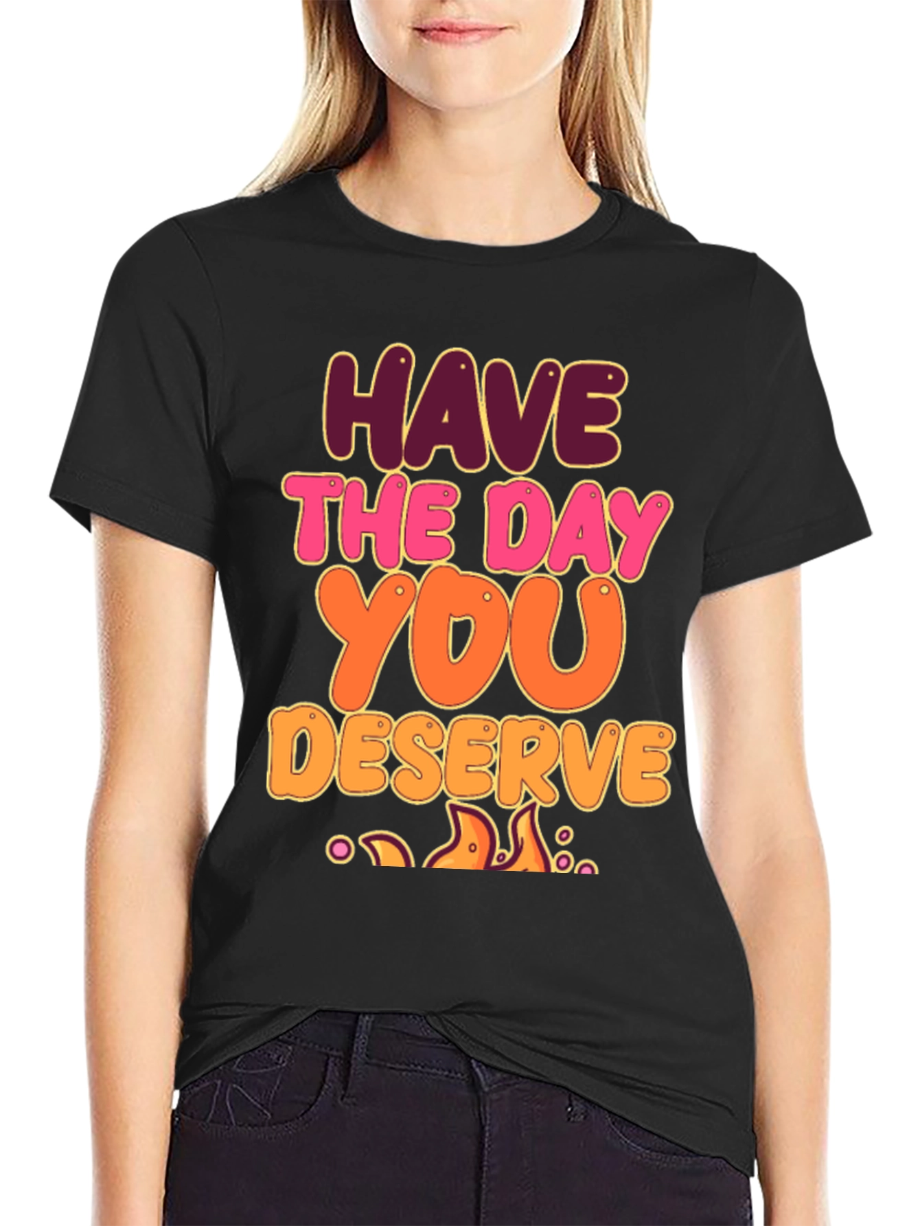 Have The Day You Deserve Graphic Tee