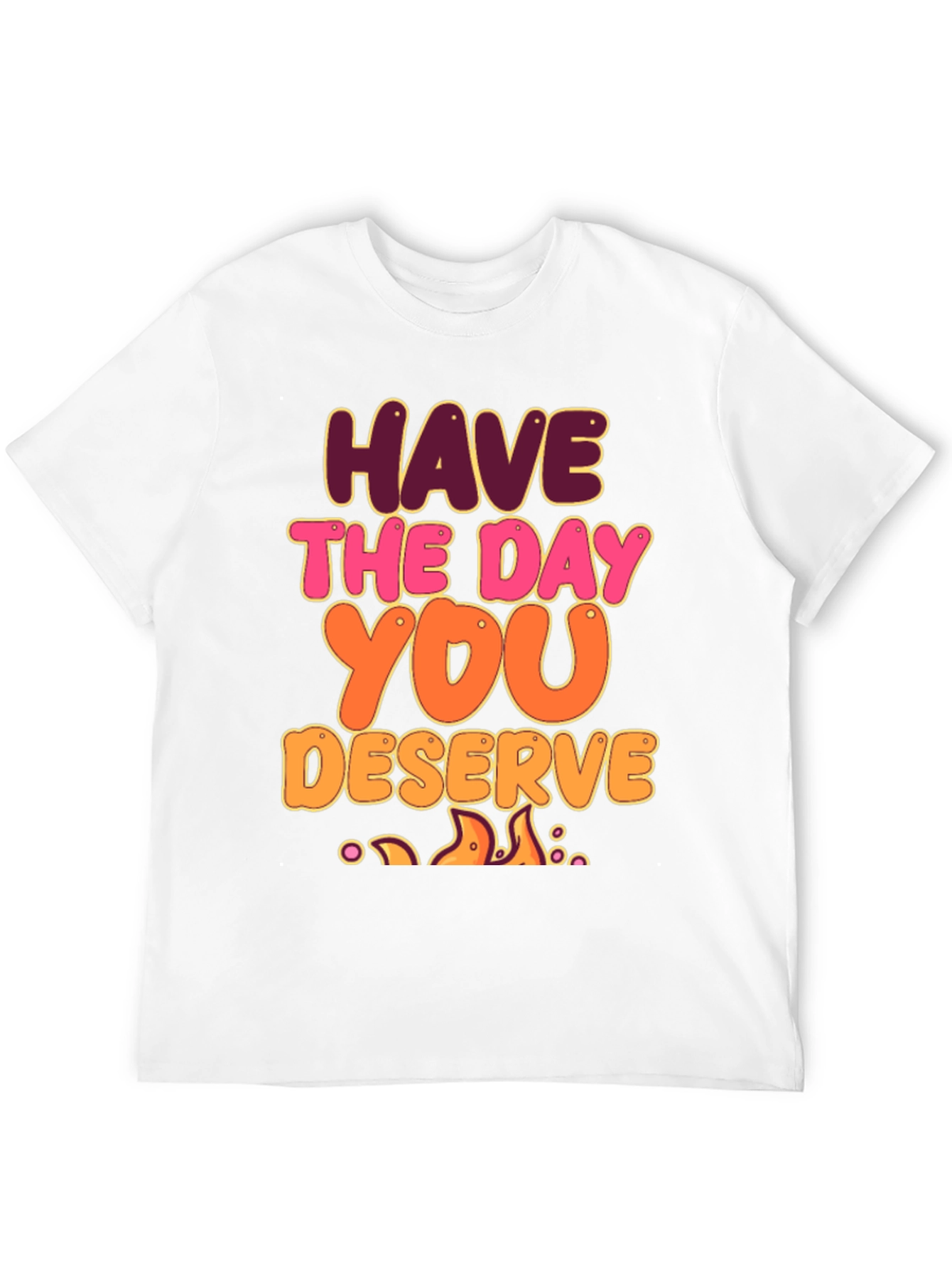 Have The Day You Deserve Graphic Tee